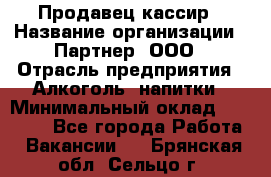 Продавец-кассир › Название организации ­ Партнер, ООО › Отрасль предприятия ­ Алкоголь, напитки › Минимальный оклад ­ 30 000 - Все города Работа » Вакансии   . Брянская обл.,Сельцо г.